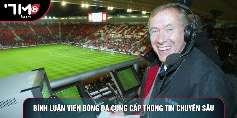 Bình luận viên bóng đá cung cấp thông tin chuyên sâu