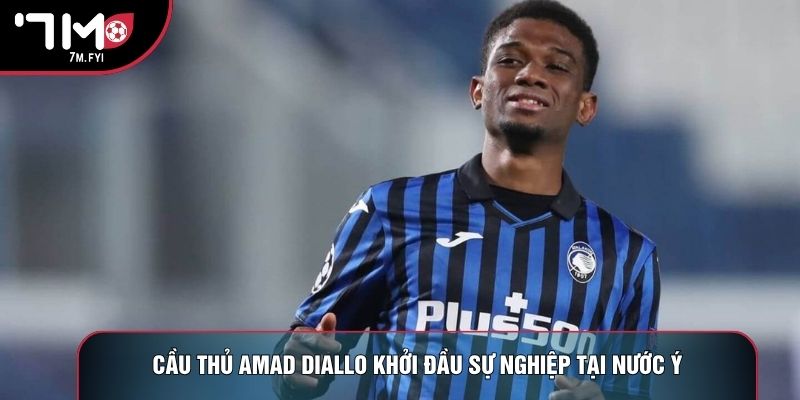 Cầu thủ Amad Diallo khởi đầu sự nghiệp tại nước Ý