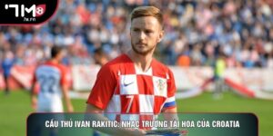 Cầu Thủ Ivan Rakitic: Nhạc Trưởng Tài Hoa Của Croatia