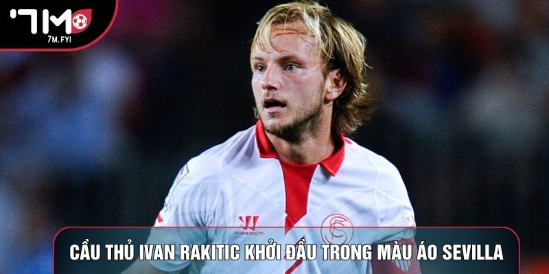 Cầu thủ Ivan Rakitic khởi đầu trong màu áo Sevilla
