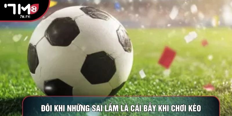 Đôi khi những sai lầm là cái bẫy khi chơi kèo