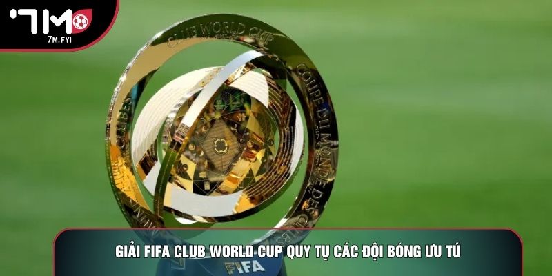 Giải FIFA Club World Cup quy tụ các đội bóng ưu tú