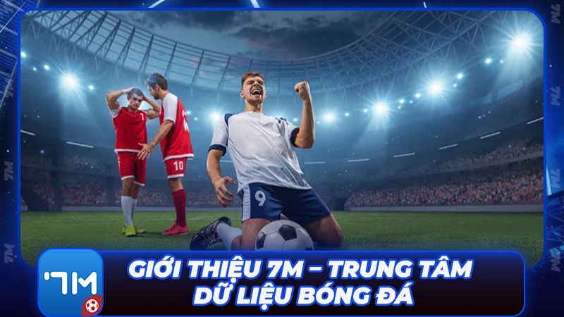 Giới thiệu 7M – Trung tâm dữ liệu bóng đá hàng đầu