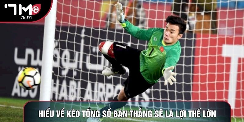 Hiểu về kèo tổng số bàn thắng sẽ là lợi thế lớn