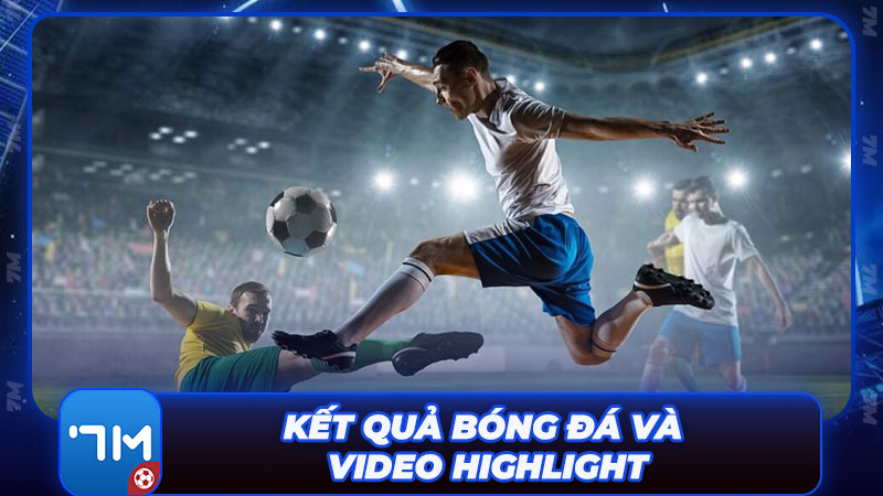 Bắt trọn khoảnh khắc với kết quả bóng đá và video Highlight chất lượng 4K
