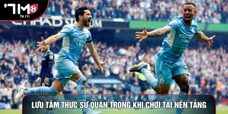 Lưu tâm thực sự quan trọng khi chơi tại nền tảng