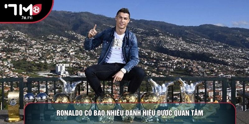 Ronaldo có bao nhiêu danh hiệu được quan tâm