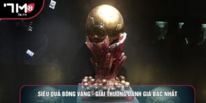 Siêu Quả Bóng Vàng - Giải Thưởng Danh Giá Bậc Nhất