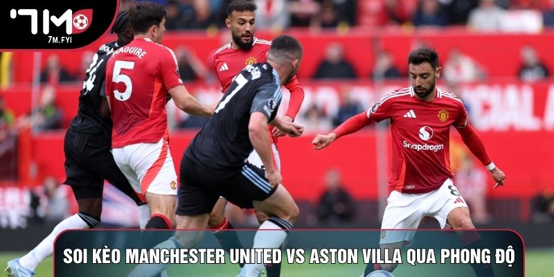 Soi kèo Manchester United vs Aston Villa qua phong độ