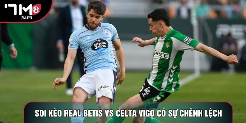 Soi kèo Real Betis vs Celta Vigo có sự chênh lệch