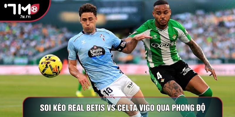 Soi kèo Real Betis vs Celta Vigo qua phong độ