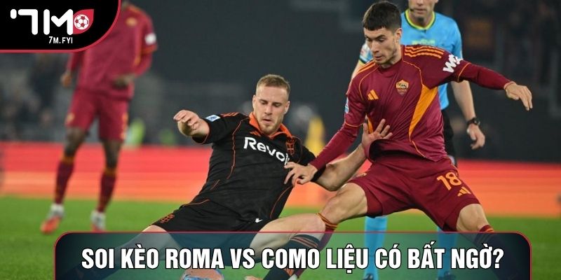 Soi kèo Roma vs Como liệu có bất ngờ?
