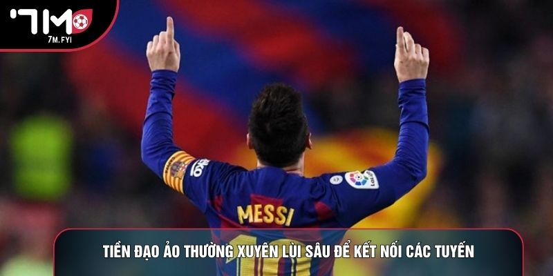 Tiền đạo ảo thường xuyên lùi sâu để kết nối các tuyến