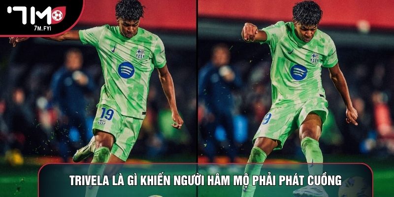 Trivela là gì khiến người hâm mộ phải phát cuồng