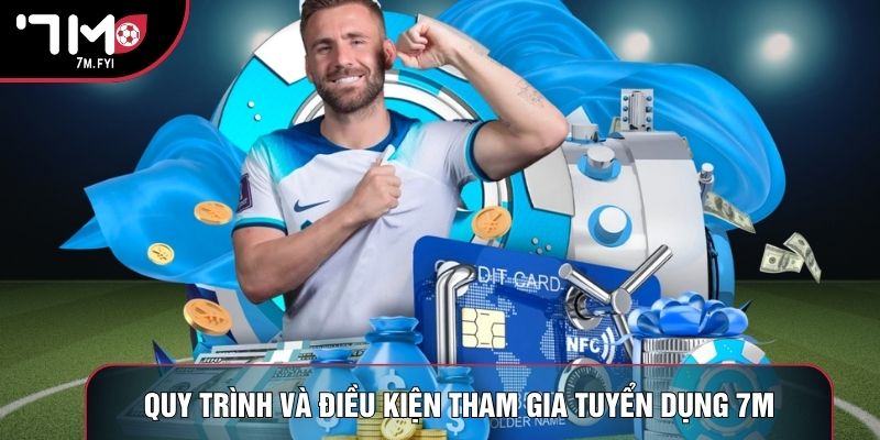 Quy trình và điều kiện tham gia tuyển dụng 7M