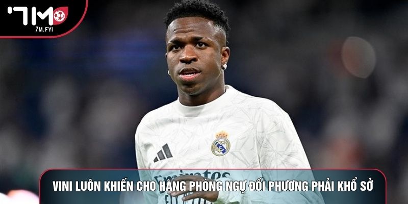 Vini luôn khiến cho hàng phòng ngự đối phương phải khổ sở