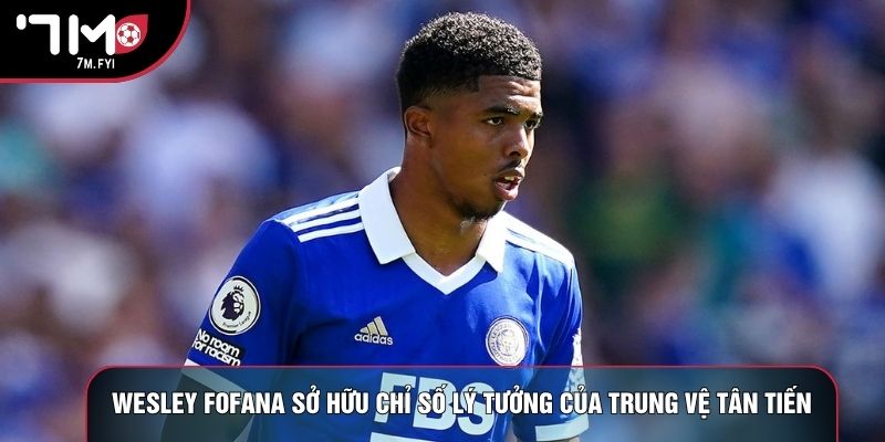 Wesley Fofana sở hữu chỉ số lý tưởng của trung vệ tân tiến